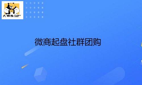 揭秘微商起(qǐ)盤社群團購的3大重要階段