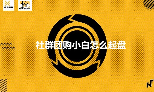 社群團購小白怎麼(me)起(qǐ)盤？社群團購起(qǐ)盤條件