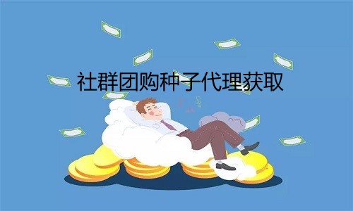 社群團購種(zhǒng)子代理獲取6個方法