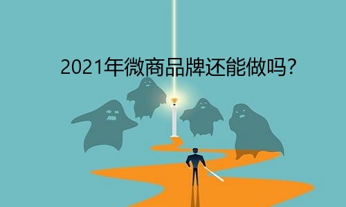 2021年微商品牌還(hái)能(néng)做嗎？出路在哪？