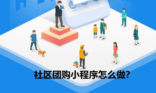 社區團購小程序怎麼(me)做？快速搭建團購營銷體系